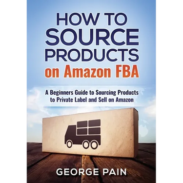 How to Source Products on Amazon FBA: A Beginners Guide to Sourcing Products to Private Label and Sell on Amazon