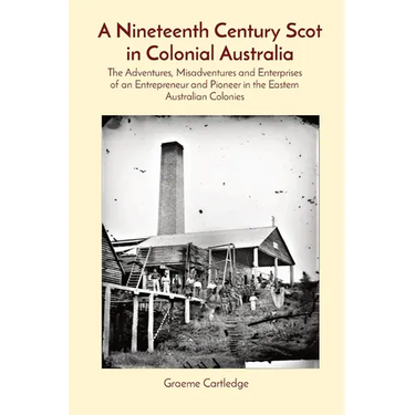 A Nineteenth Century Scot in Colonial Australia: The Adventures, Misadventures and Enterprises of an Entrepreneur and Pioneer in the Eastern Australia