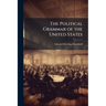 The Political Grammar of the United States: Or, a Complete View of the Theory and Practice of the General and State Governments, With the Relations Be
