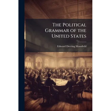 The Political Grammar of the United States: Or, a Complete View of the Theory and Practice of the General and State Governments, With the Relations Be