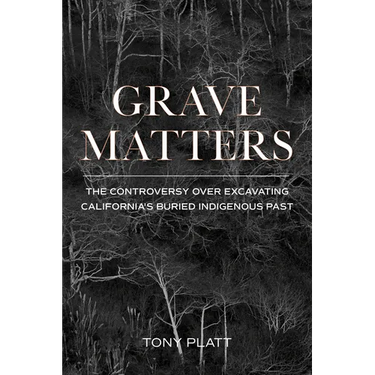 Grave Matters: The Controversy Over Excavating California's Buried Indigenous Past