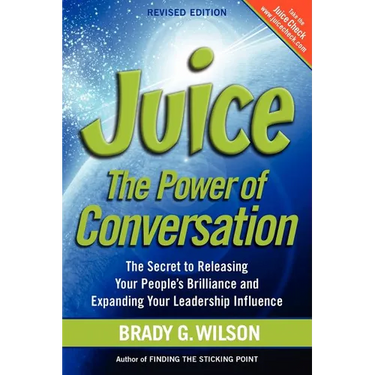 Juice: The Power of Conversation -- The Secret to Releasing Your People's Brilliance and Expanding Your Leadership Influence