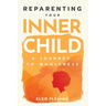 Reparenting Your Inner Child: A Journey to Wholeness: Map Your Trauma, Rediscover Your Authentic Self, Enhance Your Relationships, and Achieve Emotion