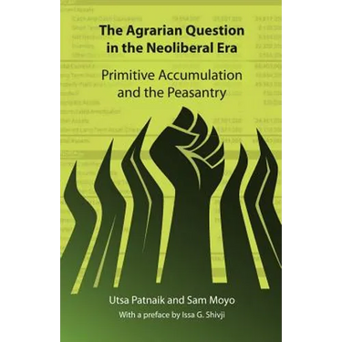 The Agrarian Question in the Neoliberal Era: Primitive Accumulation and the Peasantry