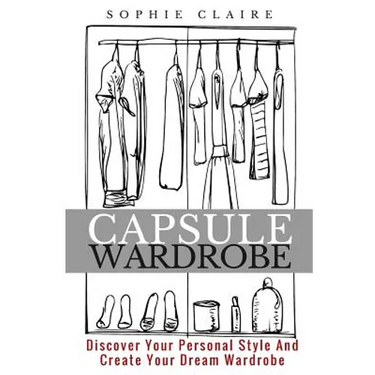 Capsule Wardrobe: Discover Your Personal Style And Create Your Dream Wardrobe