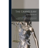 The Grand Jury: Considered From an Historical, Political and Legal Standpoint, and the Law and Practice Relating Thereto