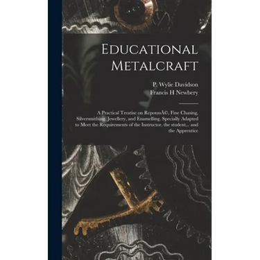 Educational Metalcraft; a Practical Treatise on RepoussÃ(c), Fine Chasing, Silversmithing, Jewellery, and Enamelling. Specially Adapted to Meet the Re