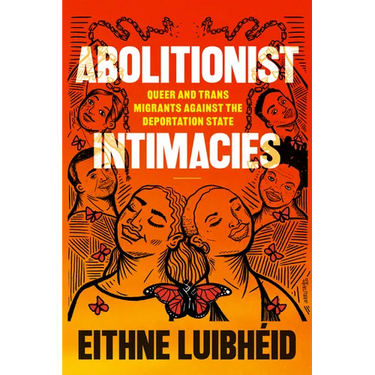 Abolitionist Intimacies: Queer and Trans Migrants Against the Deportation State