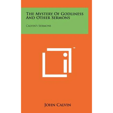 The Mystery Of Godliness And Other Sermons: Calvin's Sermons