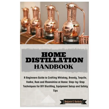 Home Distillation Handbook: A Beginners Guide to Crafting Whiskey, Brandy, Tequila, Vodka and Rum at Home: Step-by-Step Techniques for DIY Distill