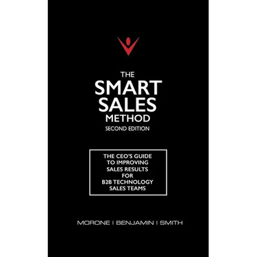 The Smart Sales Method: The CEO's Guide To Improving Sales Results For B2B Technology Sales Teams