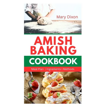 Amish Baking Cookbook: Delicious Recipes for Using Natural Ingredients to Bake Cake, Bread, Casseroles, Pastries and More