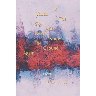 To Touch The Sky And Never Know The Ground Again: Poems