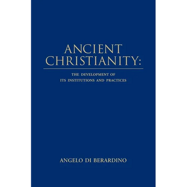 Ancient Christianity: The Development of its Institutions and Practices