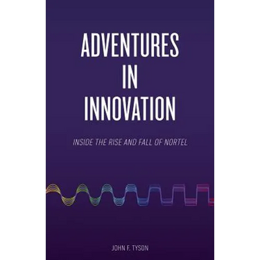 Adventures in Innovation: Inside the Rise and Fall of Nortel