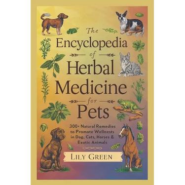 The Encyclopedia of Herbal Medicine for Pets: 300+ Natural Remedies to Promote Wellness in Dogs, Cats, Horses & Exotic Animals: Harnessing Nature's He