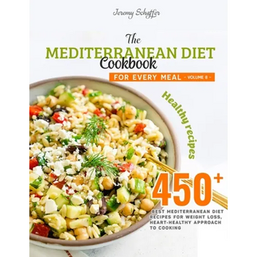 The Mediterranean Diet Cookbook for Every Meal: Over 450 Best Mediterranean Diet Recipes for Weight Loss, Heart-Healthy Approach to Cooking (Volume 8)