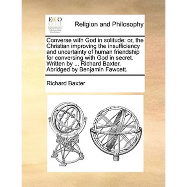 Converse with God in Solitude: Or, the Christian Improving the Insufficiency and Uncertainty of Human Friendship for Conversing with God in Secret. W