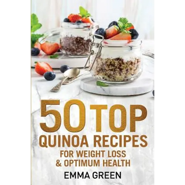 50 Top Quinoa Recipes: For Weight Loss and Optimum Health