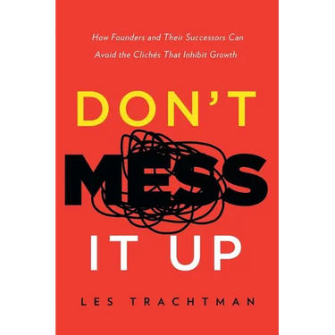 Don't Mess It Up: How Founders and Their Successors Can Avoid the Clichés That Inhibit Growth