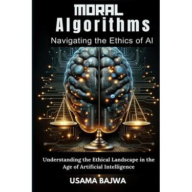 Moral Algorithms Navigating the Ethics of AI: Understanding the Ethical Landscape in the Age of Artificial Intelligence