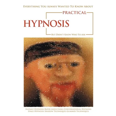Everything You Always Wanted to Know About Practical Hypnosis but Didn't Know Who to Ask