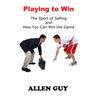 Playing to Win: The Sport of Selling and How You Can Win the Game