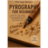 Pyrography for Beginners: A Step-by-Step Guide to Wood Burning Art, Techniques, and Easy Projects