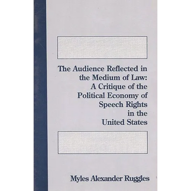 The Audience Reflected in the Medium of Law: A Critique of the Political Economy of Speech Rights in the United States