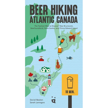 Beer Hiking Atlantic Canada: The Tastiest Way to Discover New Brunswick, Newfoundland, Nova Scotia, and Prince Edward Island