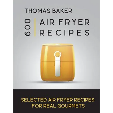 Air Fryer Cookbook: 600 Selected Air Fryer Recipes for Real Gourmets