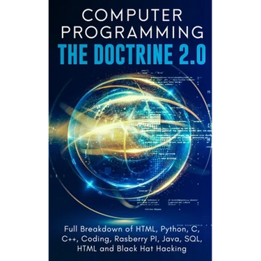 Computer Programming The Doctrine 2.0: Full Breakdown of HTML, Python, C, C++, Coding Raspberry PI, Java, SQL, HTML and Black Hat Hacking.