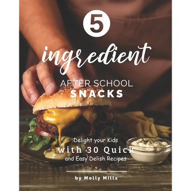 5-ingredient After School Snacks: Delight your Kids with 30 Quick and Easy Delish Recipes