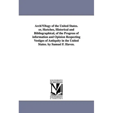 ArchµOlogy of the United States. or, Sketches, Historical and Bibliographical, of the Progress of information and Opinion Respecting Vestiges of Antiq