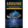 Arduino: Getting Started With Arduino and Basic Programming With Projects (Advanced Methods to Learn Arduino Programming)