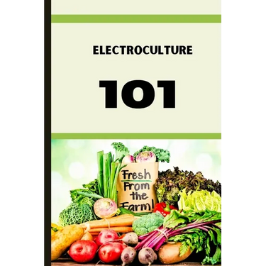 Electroculture 101: A Beginner's A-Z Guide to Growing Bigger, Better Plants with Less Work with the unmatchable power of electricity .