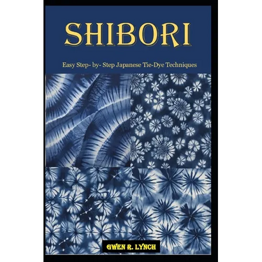 Shibori: Easy Step- by- Step Japanese Tie-Dye Techniques
