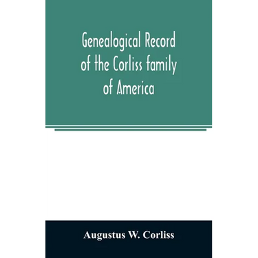 Genealogical record of the Corliss family of America; included Partial records of some of the families connected by intermarriage; Among which are tho