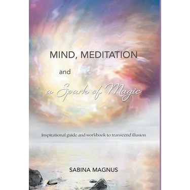 Mind, Meditation and a Spark of Magic: Inspirational guide and workbook to transcend illusion