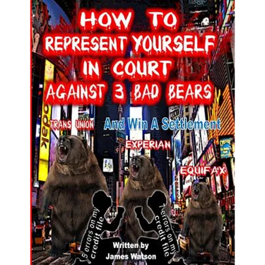 How to Represent yourself in Court Against 3 Bad Bears And win A Settlement: Win A Settlement Against Trans Union, Experian, Equifax