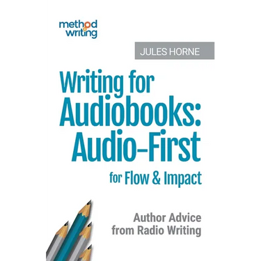 Writing for Audiobooks: Audio-First for Flow & Impact: Author Advice from Radio Writing