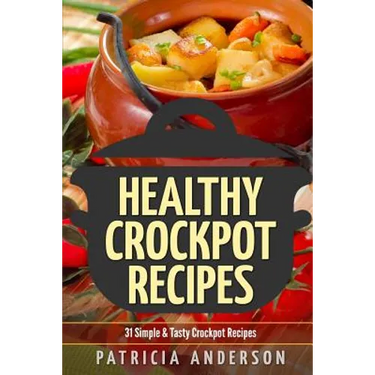 Healthy Crockpot Recipes: 31 Simple & Tasty Crock pot Recipes: ( The 31 Healthy Recipes Series)