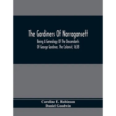 The Gardiners Of Narragansett: Being A Genealogy Of The Descendants Of George Gardiner, The Colonist, 1638
