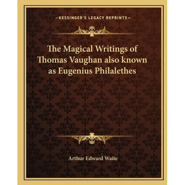 The Magical Writings of Thomas Vaughan also known as Eugenius Philalethes