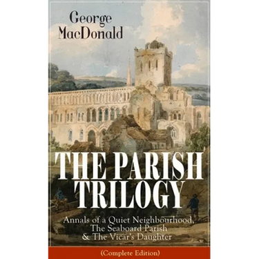 The Parish Trilogy: Annals of a Quiet Neighbourhood, the Seaboard Parish & the Vicar's Daughter (Complete Edition)