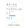 Break Through To Yes: Unlocking the Possible within a Culture of Collaboration: Updated and Revised Edition