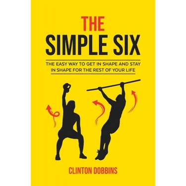 The Simple Six: The Easy Way to Get in Shape and Stay in Shape for the Rest of your Life