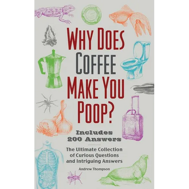 Why Does Coffee Make You Poop?: The Ultimate Collection of Curious Questions and Intriguing Answers