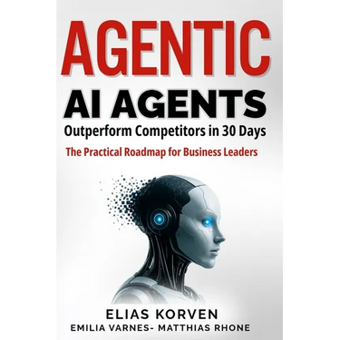Agentic Ai Agents: Outperform Competitors in 30 Days-The Practical Roadmap for Business Leaders