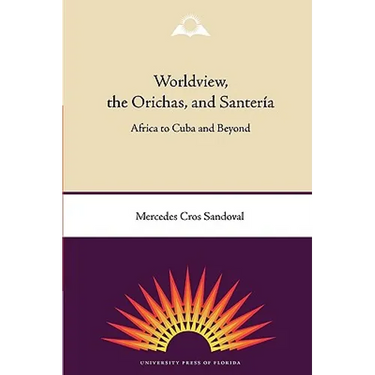 Worldview, the Orichas, and Santería: Africa to Cuba and Beyond